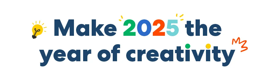 Make 2025 the year of creativity Make 2025 the year of creativity