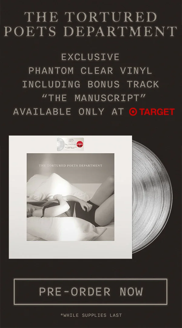 THE TORTURED POETS DEPARTMENT. Exclusive Phantom Clear Vinyl including bonus track "The Manuscript" available only at Target. Pre-order now. *While supplies last
