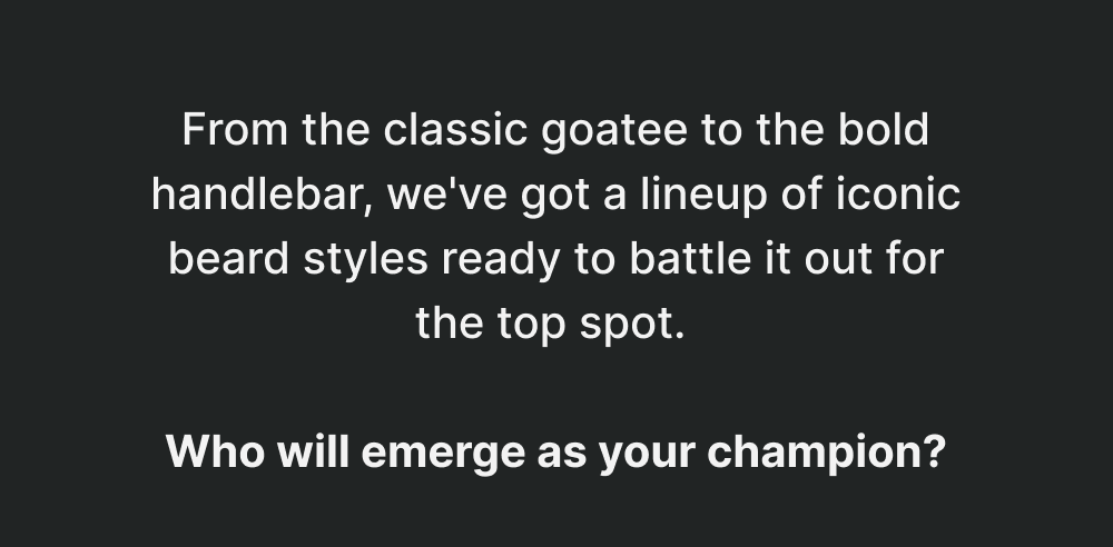 From the classic goatee to the bold handlebar, we've got a lineup of iconic beard styles ready to battle it out for the top spot. Who will emerge as your champion?  Handlebar vs. Goatee A timeless showdown between the classically styled Handlebar, with its signature upward twists, and the versatile, sharply defined Goatee. Get this style with The Single Edge SE… [Shop the SE]