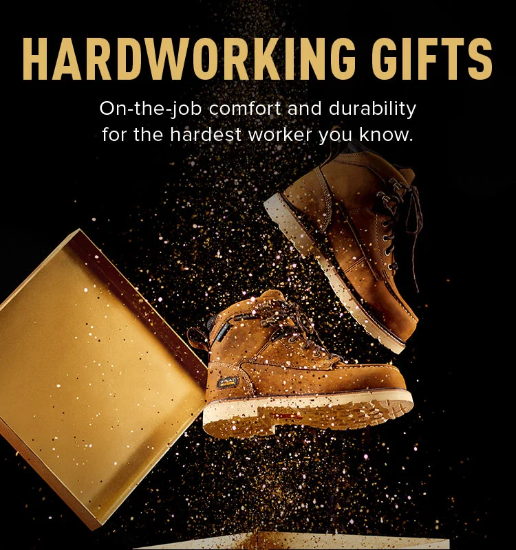 HARDWORKING GIFTS. On-the-job comfort and durability for the hardest worker you know.