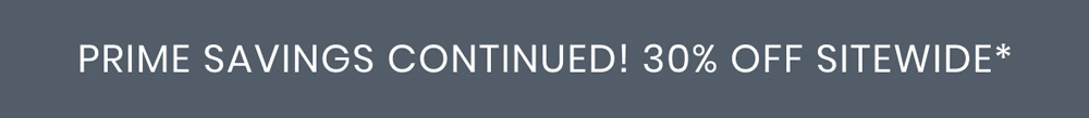 PRIME SAVINGS CONTINUED! 30% OFF SITEWIDE*