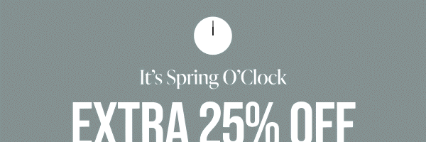 It's Spring O'Clock EXTRA 25% OFF Your Purchase For A Limited Time