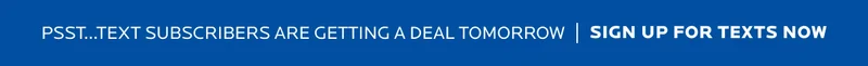 Sign Up for Texts to get access to an exclusive deal tomorrow