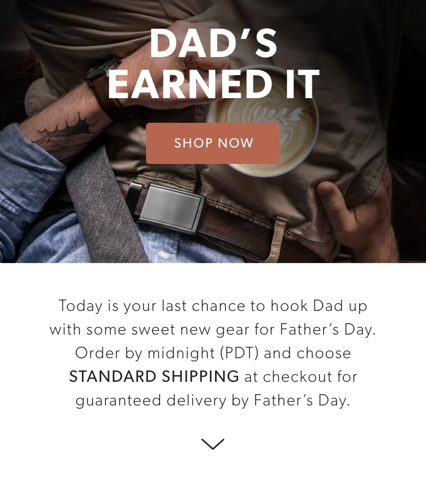 Today is your last chance to hook Dad up with some sweet new gear for Father’s Day... because let's be honest: he's earned it. Order by midnight (PDT) and choose STANDARD SHIPPING at checkout for guaranteed delivery by Father’s Day. Today is your last chance to hook Dad up with some sweet new gear for Father’s Day... because let's be honest: he's earned it. Order by midnight (PDT) and choose STANDARD SHIPPING at checkout for guaranteed delivery by Father’s Day.