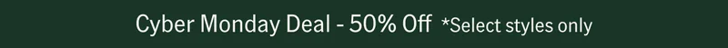 Cyber Monday Deal - 50% Off *Select styles only