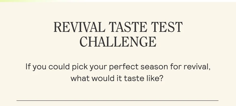 REVIVAL TASTE TEST ~~ CHALLENGE  If you could pick your perfect season for revival, what would it taste like? |