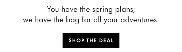 You have the spring plans; we have the bag for all your adventures.