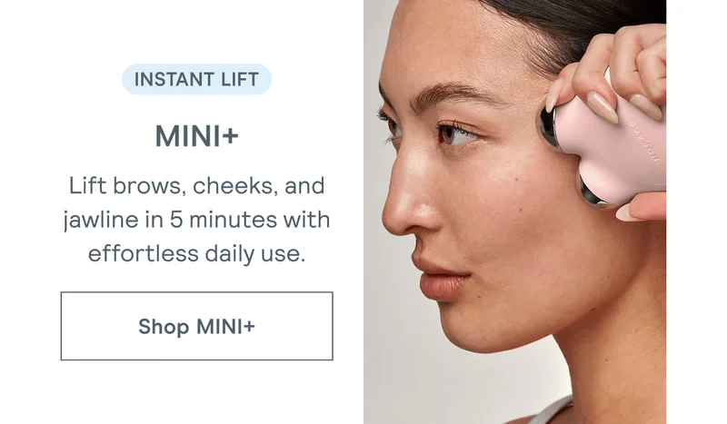 Instant Lift → MINI+ | Lift brows, cheeks, and jawline in 5 minutes with effortless daily use. [Click here to SHOP MINI+]