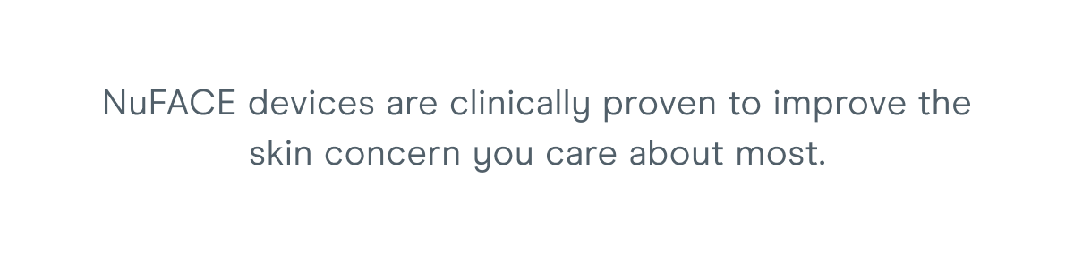 NuFACE devices are clinically proven to improve the skin concern you care about most.