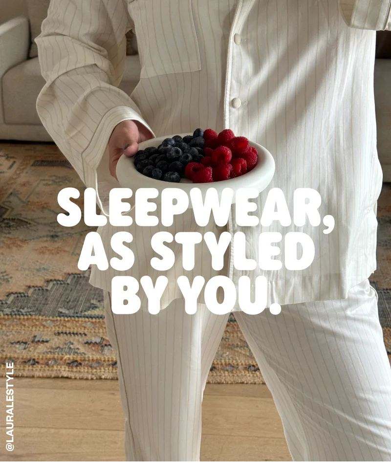 SLEEPWEAR, AS STYLED BY YOU.
