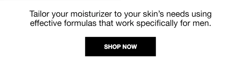 Tailor your moisturizer to your skin's needs using effective formulas that work specifically for men. | SHOP NOW.