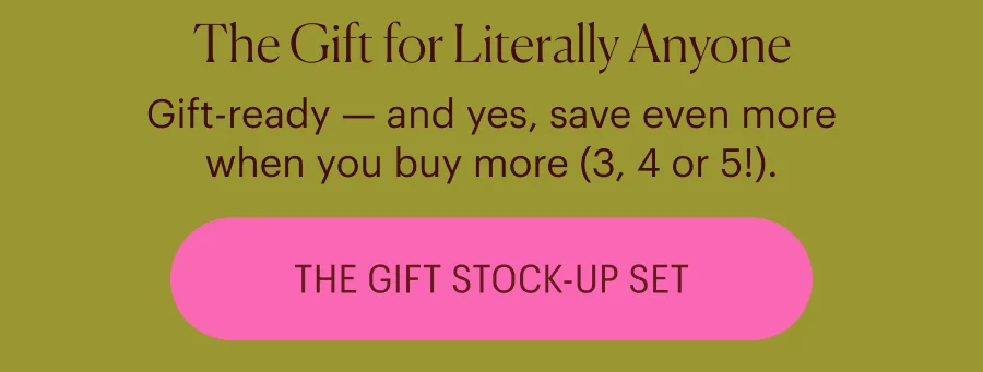 Gift-ready — and yes, save even more when you buy more (3, 4 or 5!). Shop the Gift Stock-Up Set