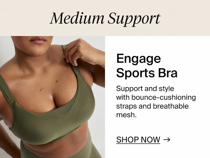 Medium Support. Engage Sports Bra. SHOP NOW →