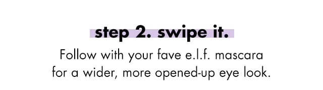 Step two, swipe it. Follow with your fave e.l.f. mascara for a wider, more opened-up eye look. Step two, swipe it. Follow with your fave e.l.f. mascara for a wider, more opened-up eye look.