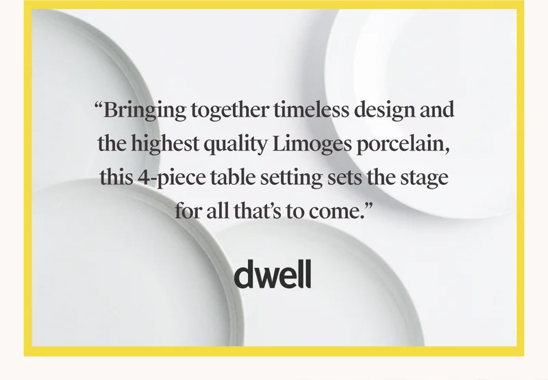 “Bringing together timeless design and the highest quality Limoges porcelain, this 4-piece table setting sets the stage for all that’s to come.” - DWELL
