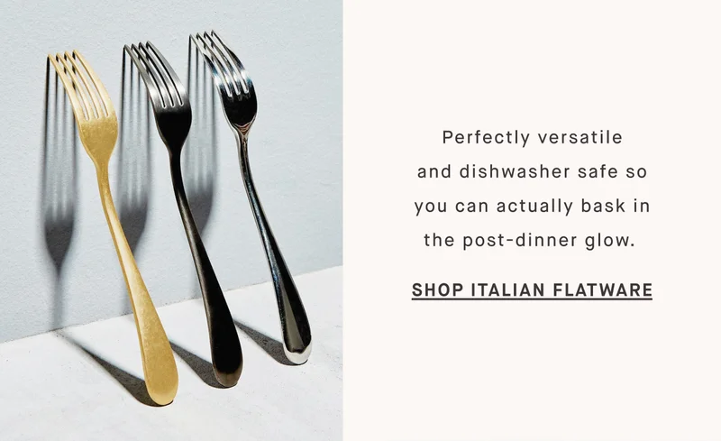 Perfectly versatile and dishwasher safe so you can actually bask in the post-dinner glow.&nbsp; SHOP ITALIAN FLATWARE