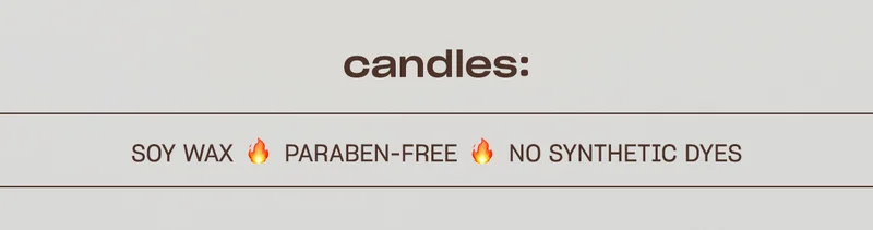 candles SOY WAX • PARABEN-FREE • NO SYNTHETIC DYES