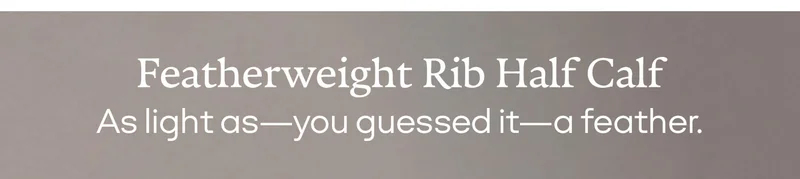 Featherweight Rib Half Calf. As light as—you guessed it—a feather.
