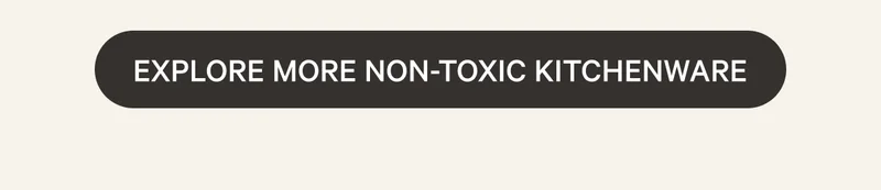 Explore More Non-Toxic Kitchenware