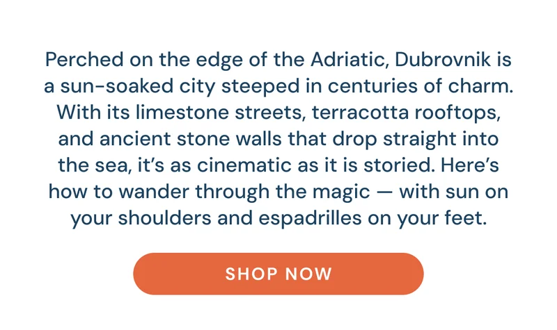 Perched on the edge of the Adriatic, Dubrovnik is a sun-soaked city steeped in centuries of charm. With its limestone streets, terracotta rooftops, and ancient stone walls that drop straight into the sea, it’s as cinematic as it is storied. Here’s how to wander through the magic — with sun on your shoulders and espadrilles on your feet. Shop now