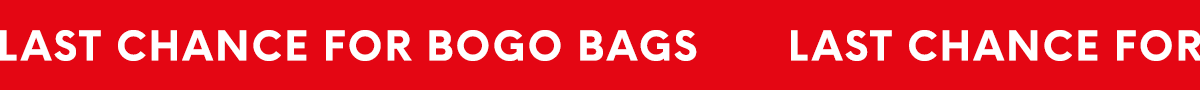 LAST CHANCE FOR BOGO BAGS