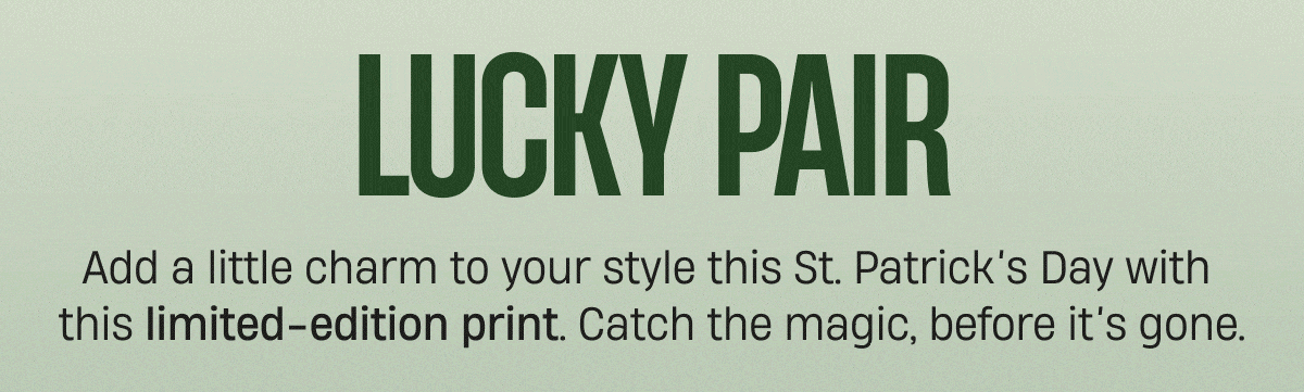 Lucky Pair | Add a little charm to your style this St. Patrick's Day with this limited-edition print. Catch the magic, before it's gone.