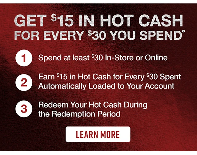 Get $15 in Hot Cash for every $30 you spend. Learn More