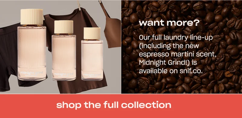 want more? Our full laundry line-up (including the new espresso martini scent, Midnight Grind!) is available on snif.co. [shop the full collection]