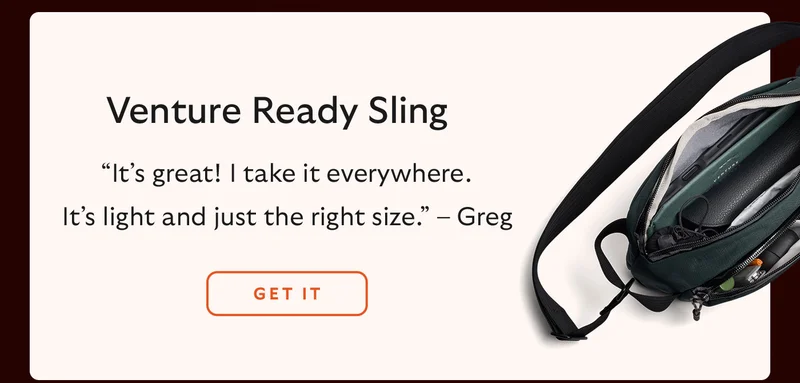 Venture Ready Sling: “It’s great! I take it everywhere. It’s light and just the right size.” – Greg