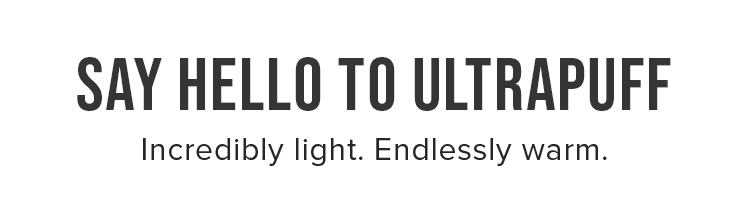 Say Hello to UltraPuff. Incredibly light. Endlessly warm.
