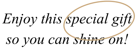 Enjoy this special gift so you can shine on!