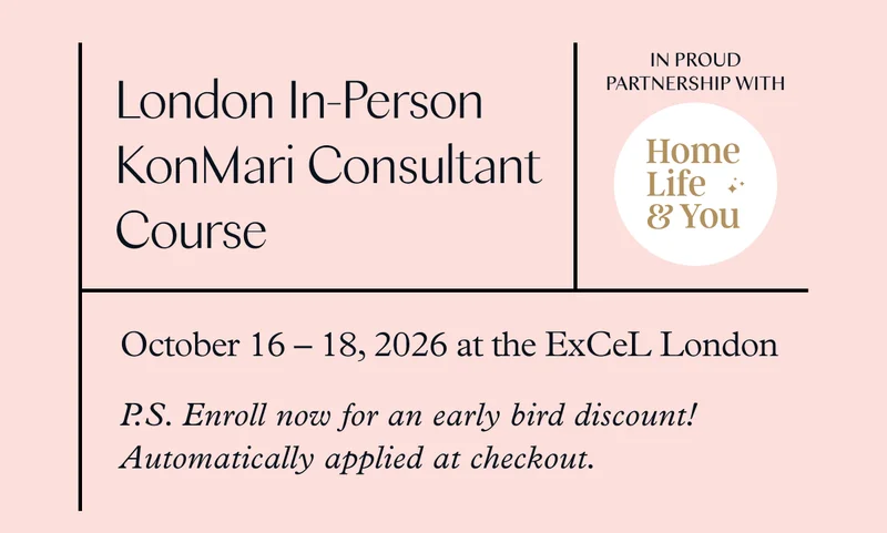 London In-Person KonMari Consultant Course (October 16-18. 2026 at the ExCeL London) P.S. Enroll now for an early bird discount! Automatically applied at checkout.