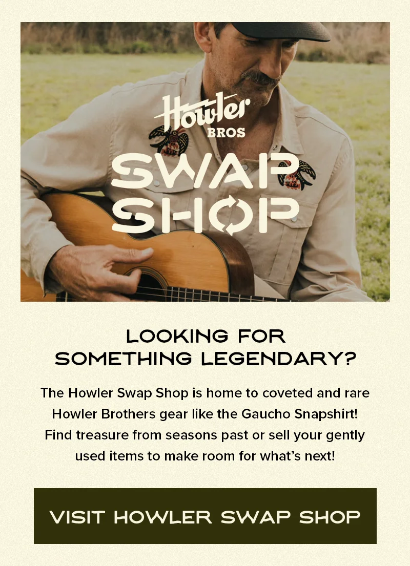 The Howler Swap Shop is home to coveted and rare Howler Brothers gear like the Gaucho Snapshirt! Find treasure from seasons past or sell your gently used items to make room for what’s next!