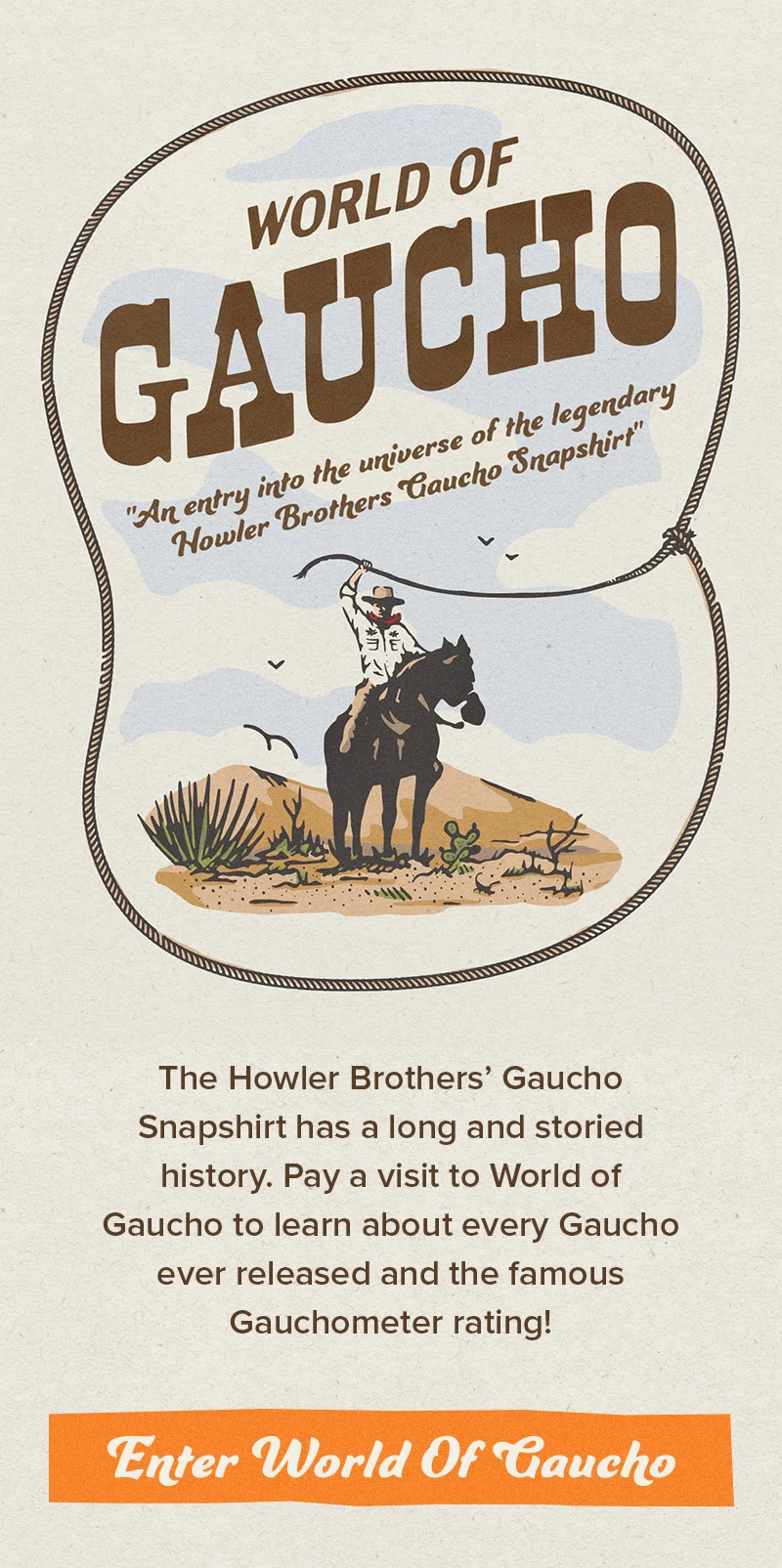 The Howler Brothers’ Gaucho Snapshirt has a long and storied history. Pay a visit to World of Gaucho to learn about every Gaucho ever released and the famous Gauchometer rating!