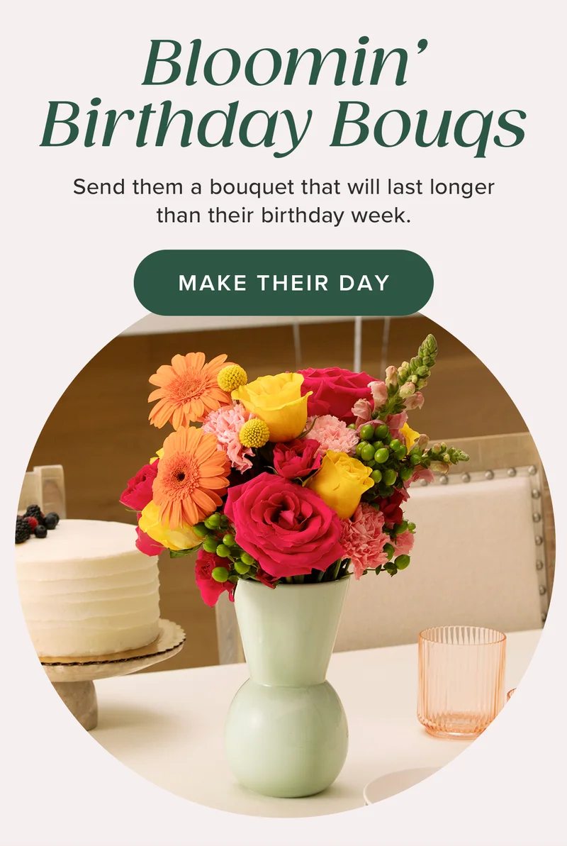 Bloomin’ Birthday Bouqs! Send them a bouquet that will last longer than their birthday week. MAKE THEIR DAY
