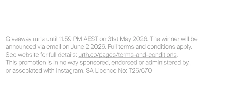 Giveaway runs until 11:59 PM AEST on 31st May 2026. The winner will be announced via email on June 2 2026. Full terms and conditions apply.  See website for full details: urth.co/pages/terms-and-conditions.  This promotion is in no way sponsored, endorsed or administered by,  or associated with Instagram. SA Licence No: T26/670