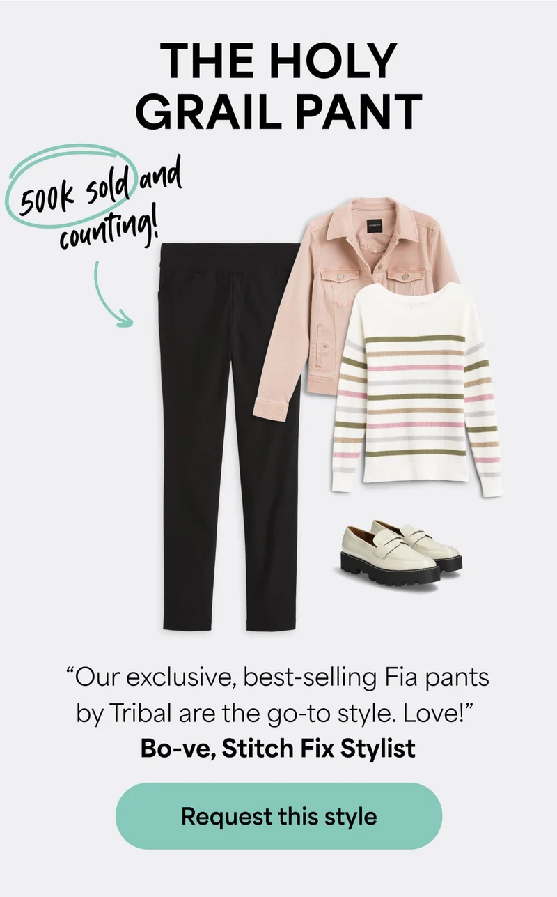 THE HOLY GRAIL PANT: 500k&nbsp;sold&nbsp;and&nbsp;counting! “Our&nbsp;exclusive, best-selling Fia pants by Tribal are the go-to style. Love!” Bo-ve, Stitch&nbsp;Fix Stylist. Request&nbsp;this&nbsp;style