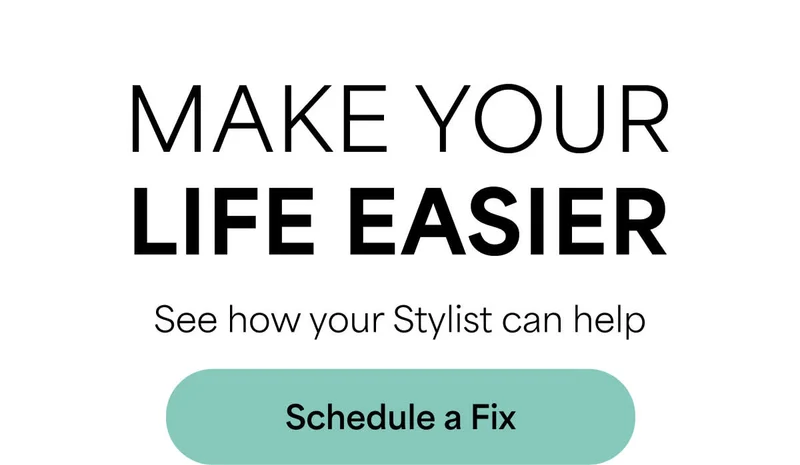 MAKE YOUR LIFE&nbsp;EASIER: See&nbsp;how&nbsp;your Stylist&nbsp;can&nbsp;help. Schedule&nbsp;a&nbsp;Fix