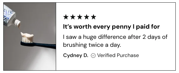 "I saw a huge difference after 2 days of brushing twice a day."