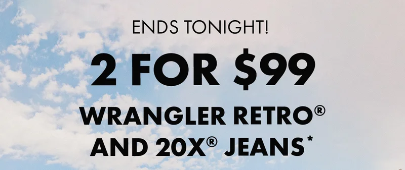 Ends Tonight! 2 for $99 Wrangler Retro® and 20X® Jeans*