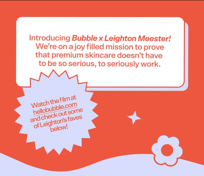 Introducing Bubble x Leighton Meester! We’re on a joy filled mission to prove that premium skincare doesn’t have to be so serious, to seriously work.