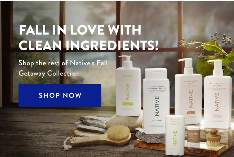 FALL IN LOVE WITH CLEAN INGREDIENTS! Shop the rest of Native's Fall Getaway Collection SHOP NOW