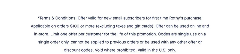 *Terms & Conditions: Offer valid for new email subscribers for first time Rothy's purchase. Applicable on orders $100 or more (excluding taxes and gift cards). Offer can be used online and in-store. Limit one offer per customer for the life of this promotion. Codes are single use on a single order only, cannot be applied to previous orders or be used with any other offer or discount codes. Void where prohibited. Valid in the U.S. only.