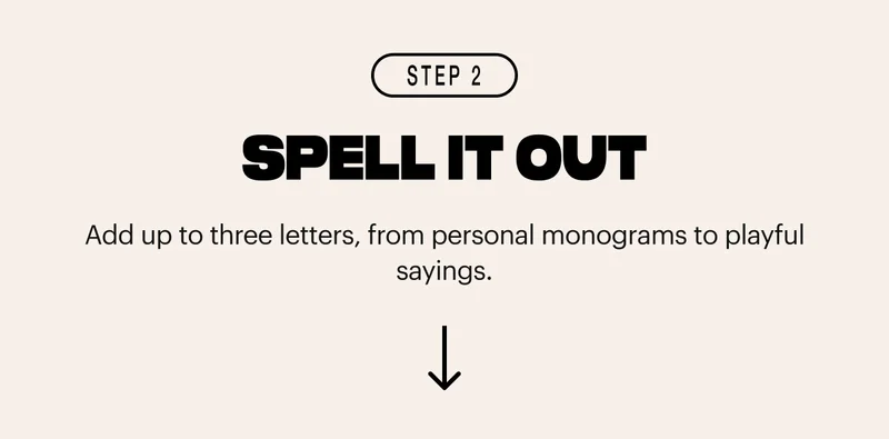 Add up to three letters, from personal monograms to playful sayings.
