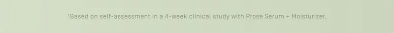 + Based on self-assessment in a 4-week clinical study with Prose Serum + Moisturizer