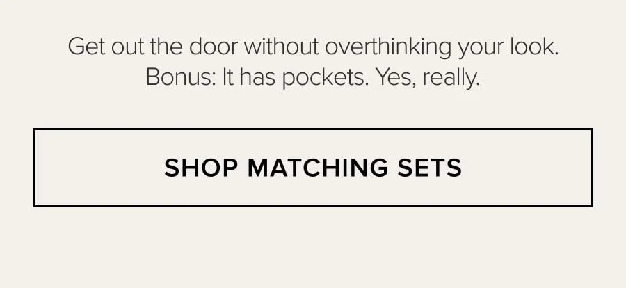 Get out the door without overthinking your look. Bonus: It has pockets. Yes, really. SHOP MATCHING SETS