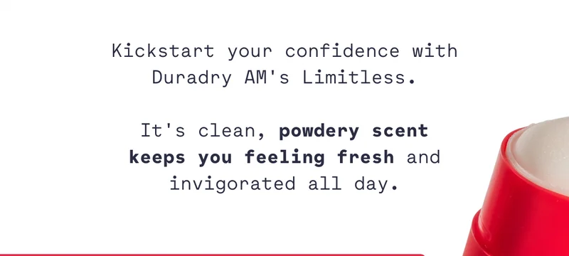 Kickstart your confidence with Duradry AM's Limitless.  It's clean, powdery scent keeps you feeling fresh and invigorated all day.