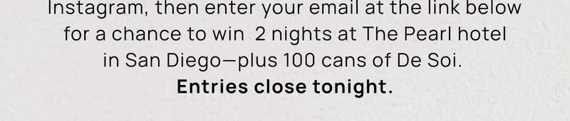 on Instagram, then enter your email at the link below for a chance to win  2 nights at The Pearl hotel in San Diego—plus 100 cans of De Soi.  Entries close tonight.