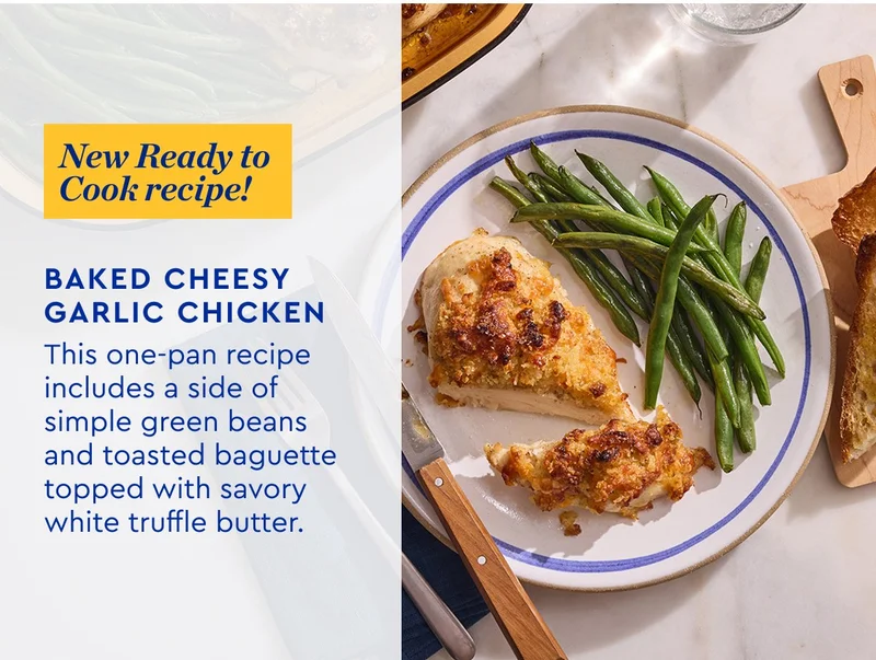 New Ready to Cook recipe! | Baked Cheesy Garlic Chicken - This one-pan recipe includes a side of simple green beans and toasted baguette topped with savory white truffle butter.