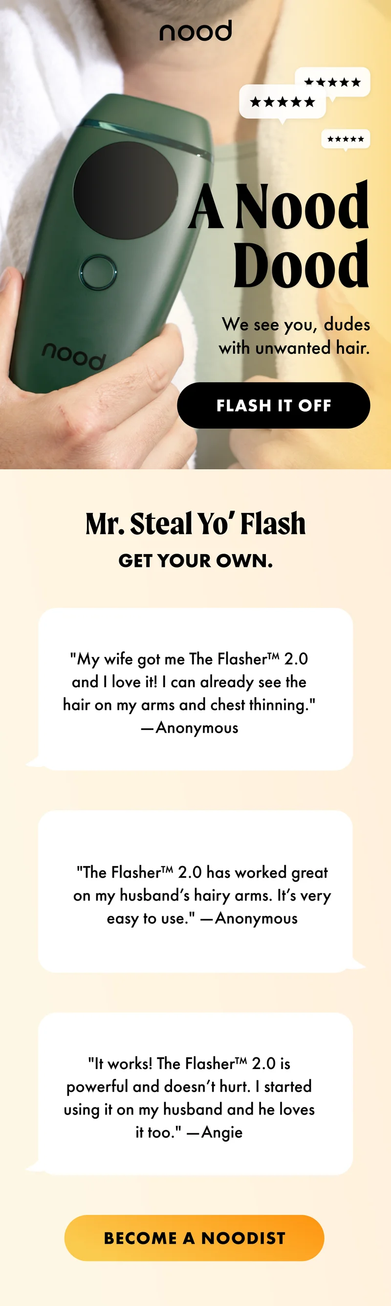 A Nood Dood. We see you, dudes with unwanted hair. Flash it off. Mr. Steal Yo'Flash. Get your own. Customer testimonials. Become a noodist.